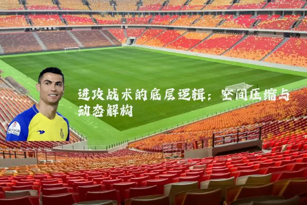 进攻战术的底层逻辑：空间压缩与动态解构