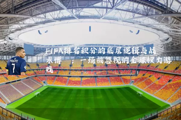 FIFA排名积分的底层逻辑与战术博弈:一场被忽视的全球权力游戏