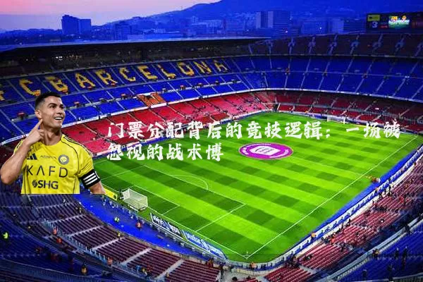 门票分配背后的竞技逻辑：一场被忽视的战术博弈