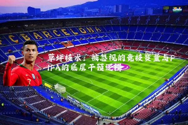 草坪技术：被忽视的竞技变量与FIFA的底层干预逻辑