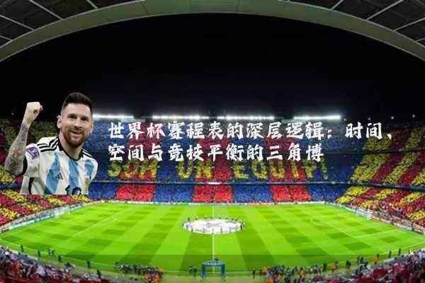 世界杯赛程表的深层逻辑:时间、空间与竞技平衡的三角博弈