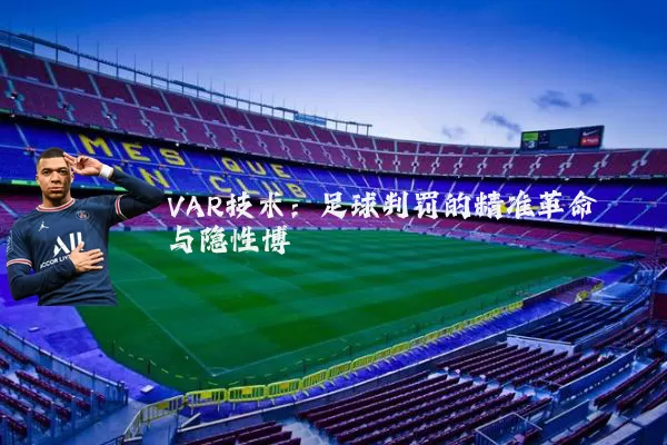 VAR技术:足球判罚的精准革命与隐性博弈